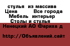 стулья  из массива › Цена ­ 800 - Все города Мебель, интерьер » Столы и стулья   . Ненецкий АО,Фариха д.